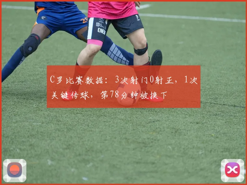 C罗比赛数据：3次射门0射正，1次关键传球，第78分钟被换下
