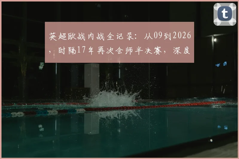 英超欧战内战全记录：从09到2026，时隔17年再次会师半决赛，深度解析历史与现状