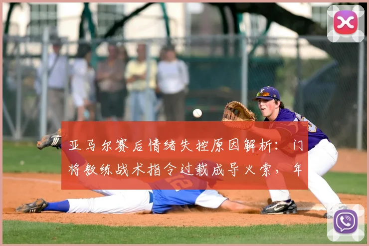 亚马尔赛后情绪失控原因解析:门将教练战术指令过载成导火索,年轻球员如何应对成焦点