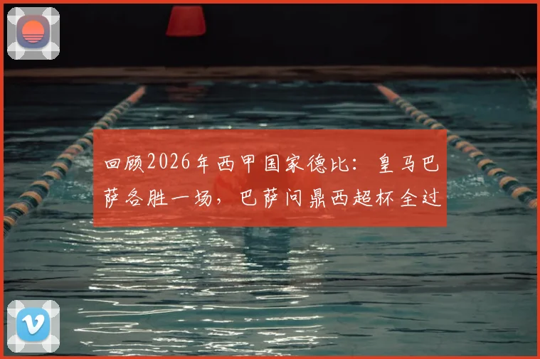 回顾2026年西甲国家德比:皇马巴萨各胜一场,巴萨问鼎西超杯全过程解析