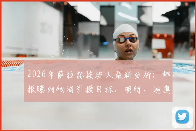 2026年萨拉赫接班人最新分析:邮报曝利物浦引援目标,明特、迪奥曼德等人入选候选名单