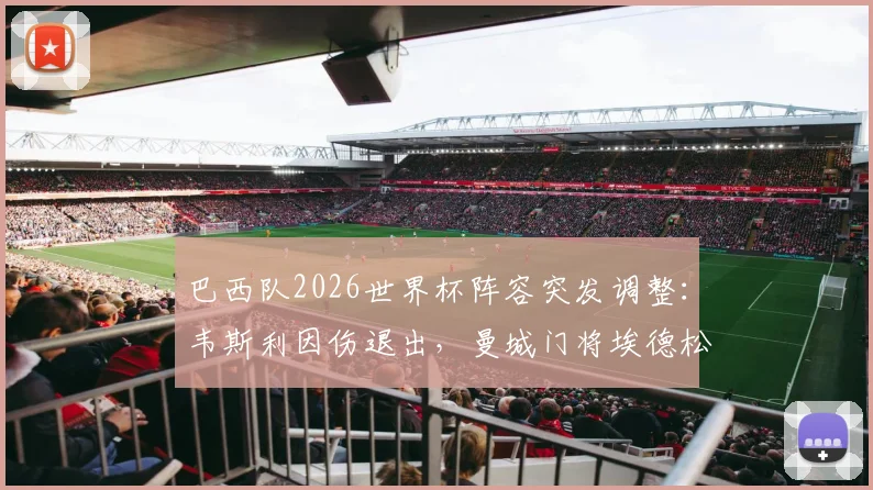 巴西队2026世界杯阵容突发调整:韦斯利因伤退出,曼城门将埃德松紧急入替