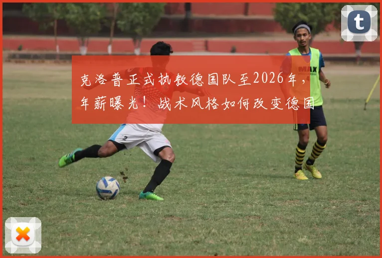 克洛普正式执教德国队至2026年，年薪曝光！战术风格如何改变德国战车？首秀时间确定