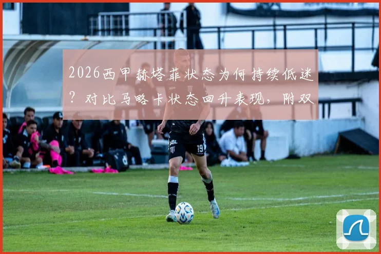 2026西甲赫塔菲状态为何持续低迷?对比马略卡状态回升表现,附双方历史交锋与主客场分析