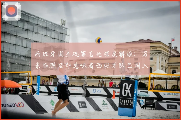西班牙国王观赛言论深度解读：若亲临现场即意味着西班牙队已闯入2026年决赛