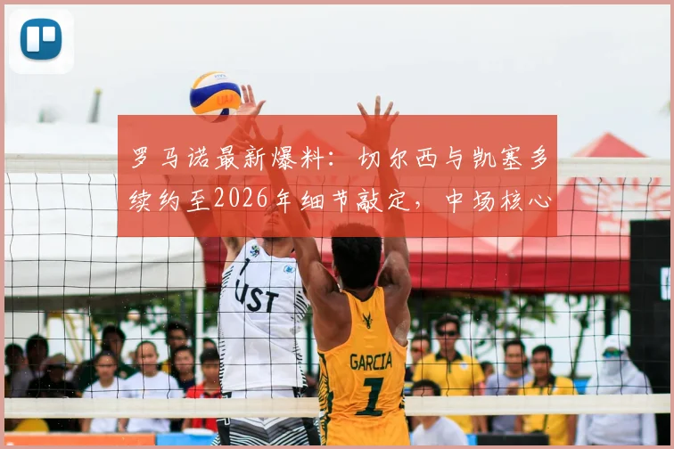 罗马诺最新爆料：切尔西与凯塞多续约至2026年细节敲定，中场核心留队关键信息解读