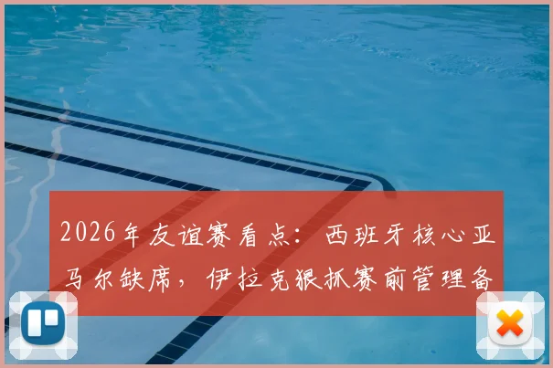 2026年友谊赛看点:西班牙核心亚马尔缺席,伊拉克狠抓赛前管理备战强敌