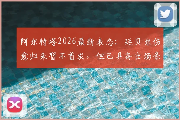 阿尔特塔2026最新表态：廷贝尔伤愈归来暂不首发，但已具备出场条件，阿森纳防线轮换深度引关注