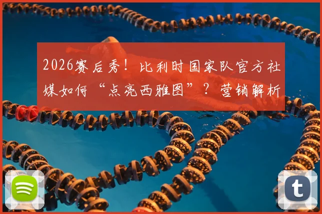 2026赛后秀!比利时国家队官方社媒如何“点亮西雅图”?营销解析与球迷互动全拆解