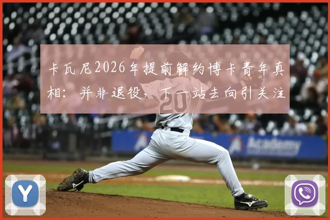 卡瓦尼2026年提前解约博卡青年真相：并非退役，下一站去向引关注，解析离队三大主因