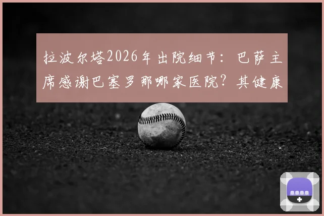 拉波尔塔2026年出院细节：巴萨主席感谢巴塞罗那哪家医院？其健康管理给球迷什么启示