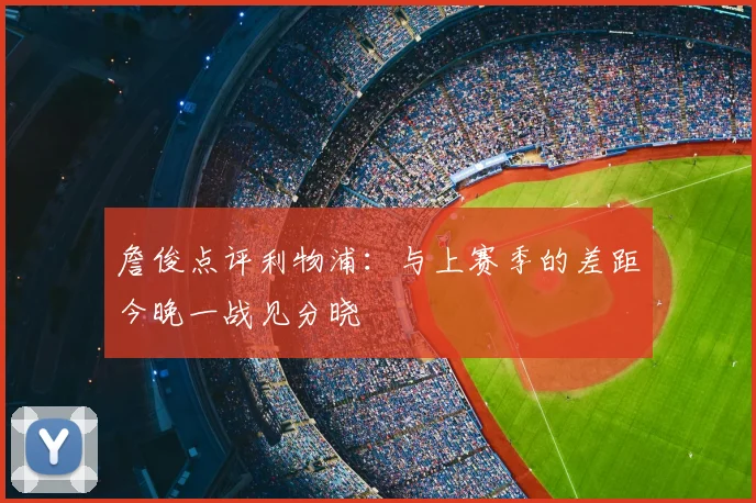 詹俊点评利物浦:与上赛季的差距今晚一战见分晓