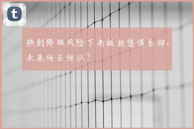 热刺降级风险下老板拒售俱乐部，未来何去何从？