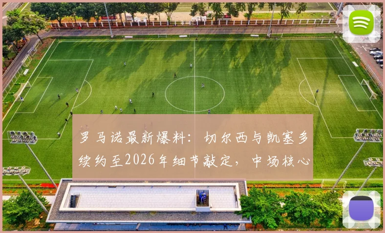 罗马诺最新爆料:切尔西与凯塞多续约至2026年细节敲定,中场核心留队关键信息解读